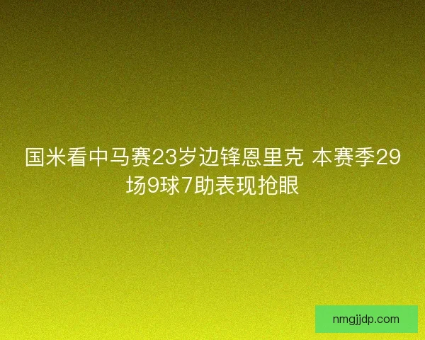 国米看中马赛23岁边锋恩里克 本赛季29场9球7助表现抢眼